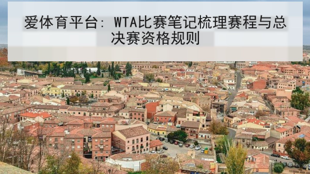 爱体育平台: WTA比赛笔记梳理赛程与总决赛资格规则 爱体育平台: WTA比赛笔记梳理赛程与总决赛资格规则