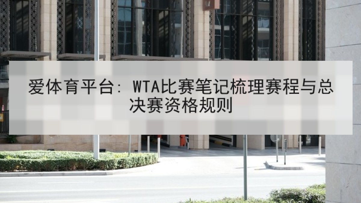 爱体育平台: WTA比赛笔记梳理赛程与总决赛资格规则