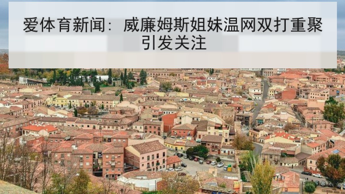 爱体育新闻: 威廉姆斯姐妹温网双打重聚引发关注