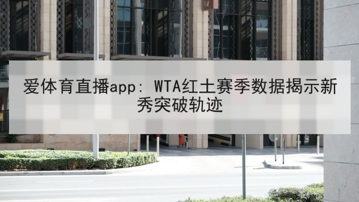 爱体育直播app: WTA红土赛季数据揭示新秀突破轨迹 爱体育直播app: WTA红土赛季数据揭示新秀突破轨迹