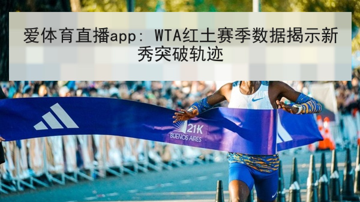 爱体育直播app: WTA红土赛季数据揭示新秀突破轨迹