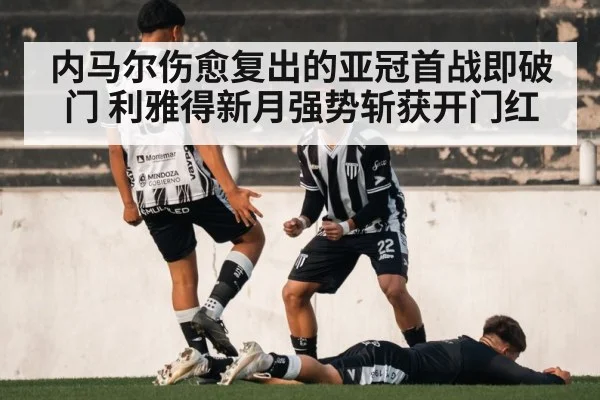 内马尔伤愈复出的亚冠首战即破门 利雅得新月强势斩获开门红