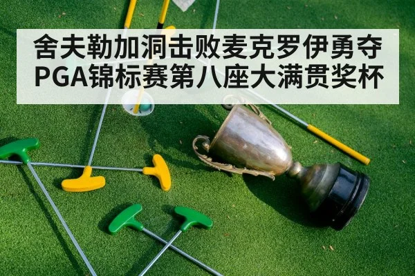 舍夫勒加洞击败麦克罗伊勇夺PGA锦标赛第八座大满贯奖杯